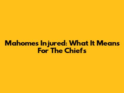 Mahomes Injured: What It Means For The Chiefs