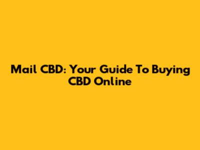 Mail CBD: Your Guide To Buying CBD Online