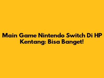 Main Game Nintendo Switch Di HP Kentang: Bisa Banget!