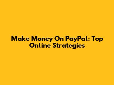 Make Money On PayPal: Top Online Strategies