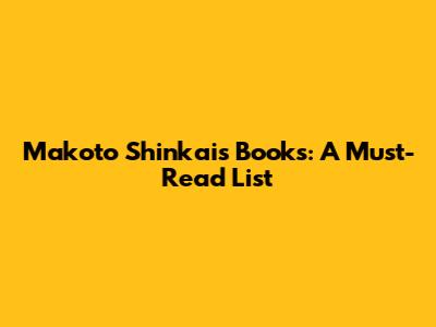 Makoto Shinkai's Books: A Must-Read List
