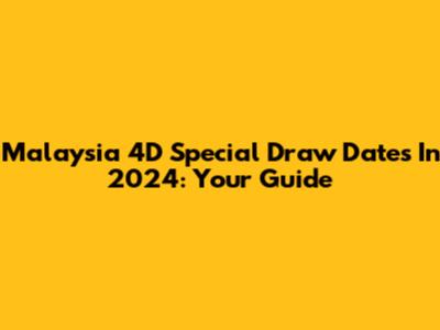 Malaysia 4D Special Draw Dates In 2024: Your Guide