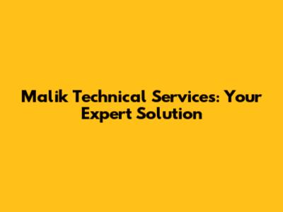 Malik Technical Services: Your Expert Solution