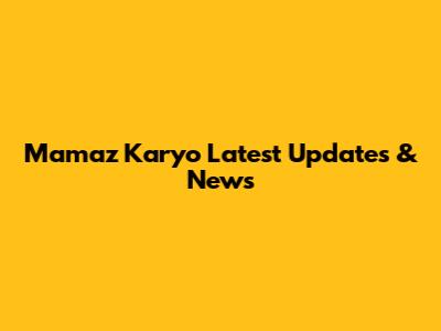 Mamaz Karyo Latest Updates & News