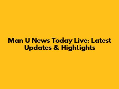 Man U News Today Live: Latest Updates & Highlights
