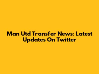Man Utd Transfer News: Latest Updates On Twitter