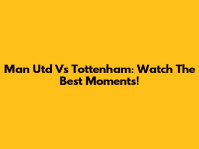 Man Utd Vs Tottenham: Watch The Best Moments!