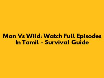 Man Vs Wild: Watch Full Episodes In Tamil - Survival Guide