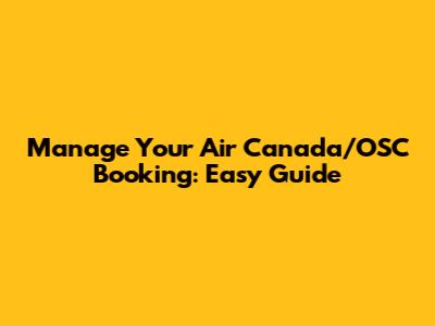 Manage Your Air Canada/OSC Booking: Easy Guide