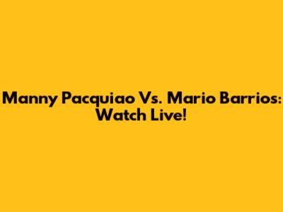 Manny Pacquiao Vs. Mario Barrios: Watch Live!