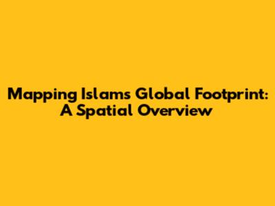 Mapping Islam's Global Footprint: A Spatial Overview