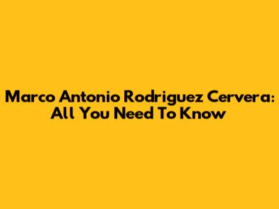 Marco Antonio Rodriguez Cervera: All You Need To Know