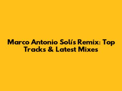 Marco Antonio Solís Remix: Top Tracks & Latest Mixes