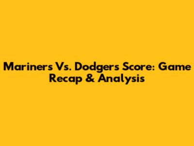 Mariners Vs. Dodgers Score: Game Recap & Analysis
