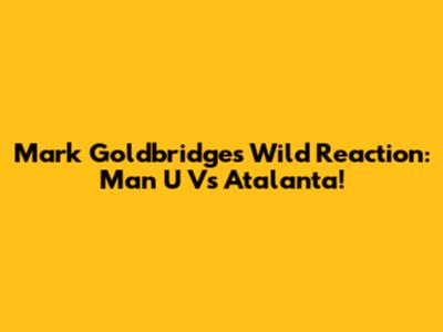 Mark Goldbridge's Wild Reaction: Man U Vs Atalanta!