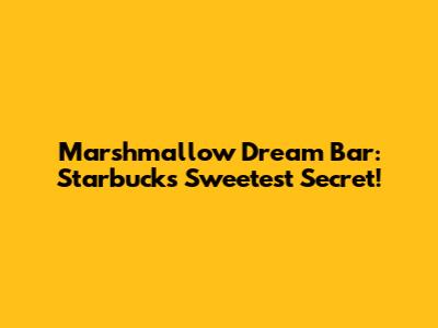 Marshmallow Dream Bar: Starbucks' Sweetest Secret!