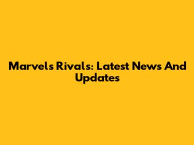 Marvel's Rivals: Latest News And Updates