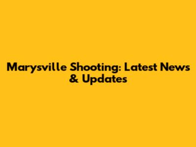 Marysville Shooting: Latest News & Updates