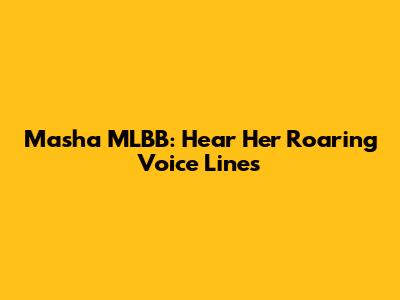 Masha MLBB: Hear Her Roaring Voice Lines