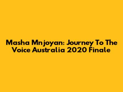 Masha Mnjoyan: Journey To The Voice Australia 2020 Finale