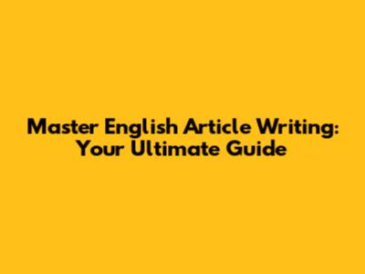Master English Article Writing: Your Ultimate Guide