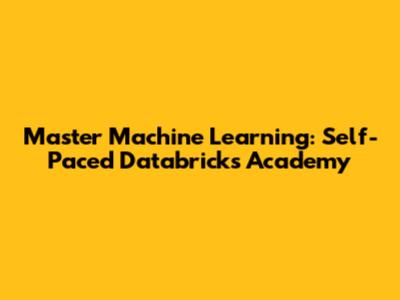 Master Machine Learning: Self-Paced Databricks Academy