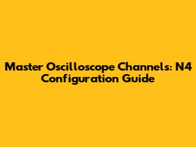 Master Oscilloscope Channels: N4 Configuration Guide