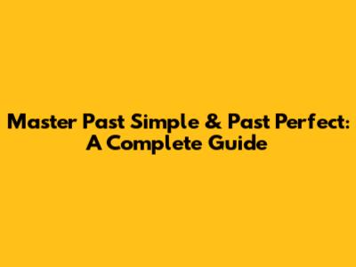 Master Past Simple & Past Perfect: A Complete Guide