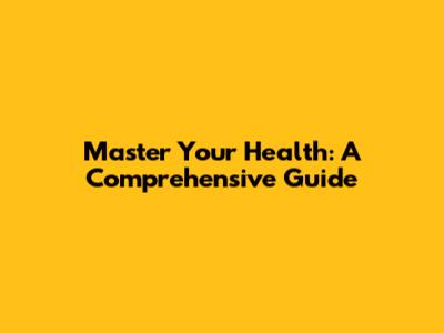 Master Your Health: A Comprehensive Guide