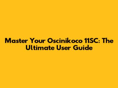Master Your Oscinikoco 11SC: The Ultimate User Guide