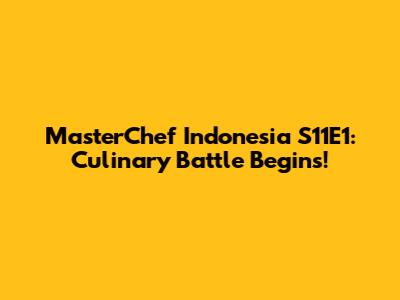 MasterChef Indonesia S11E1: Culinary Battle Begins!