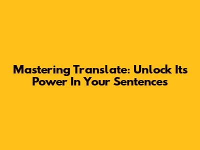 Mastering 'Translate': Unlock Its Power In Your Sentences