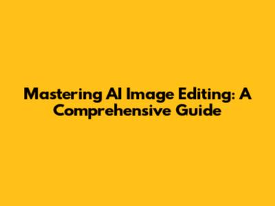 Mastering AI Image Editing: A Comprehensive Guide