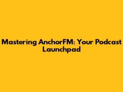Mastering AnchorFM: Your Podcast Launchpad