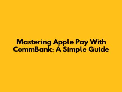 Mastering Apple Pay With CommBank: A Simple Guide
