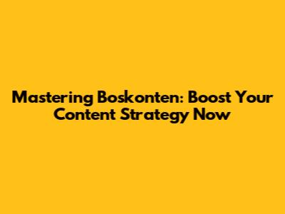 Mastering Boskonten: Boost Your Content Strategy Now