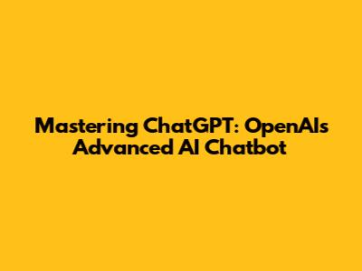 Mastering ChatGPT: OpenAI's Advanced AI Chatbot