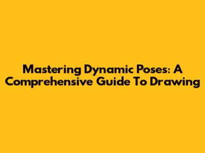 Mastering Dynamic Poses: A Comprehensive Guide To Drawing