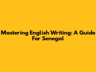 Mastering English Writing: A Guide For Senegal