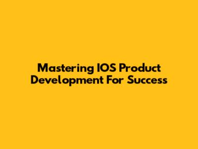Mastering IOS Product Development For Success