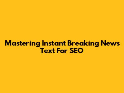 Mastering Instant Breaking News Text For SEO