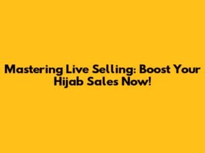 Mastering Live Selling: Boost Your Hijab Sales Now!