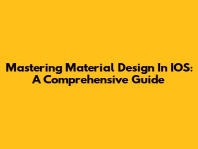 Mastering Material Design In IOS: A Comprehensive Guide
