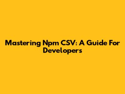 Mastering Npm CSV: A Guide For Developers