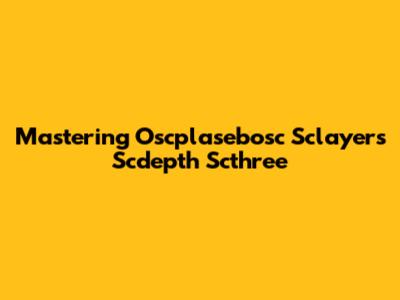 Mastering Oscplasebosc Sclayers Scdepth Scthree
