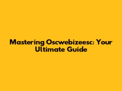 Mastering Oscwebizeesc: Your Ultimate Guide