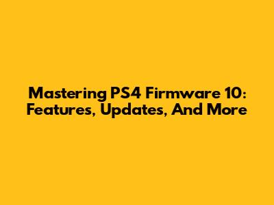 Mastering PS4 Firmware 10: Features, Updates, And More