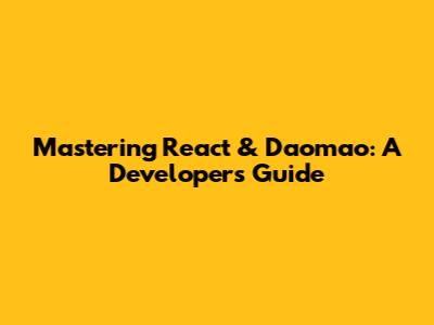 Mastering React & Daomao: A Developer's Guide
