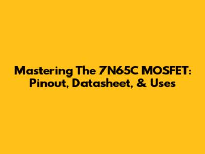 Mastering The 7N65C MOSFET: Pinout, Datasheet, & Uses