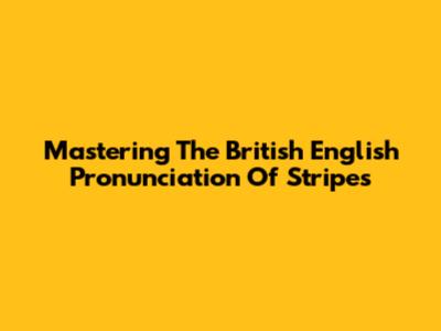 Mastering The British English Pronunciation Of 'Stripes'